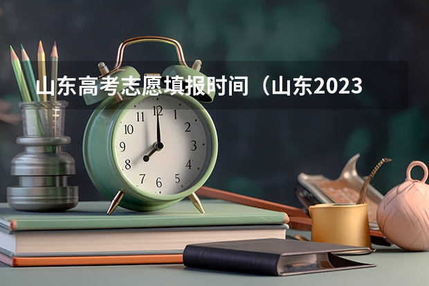 山东高考志愿填报时间（山东2023年高考填报志愿时间表）