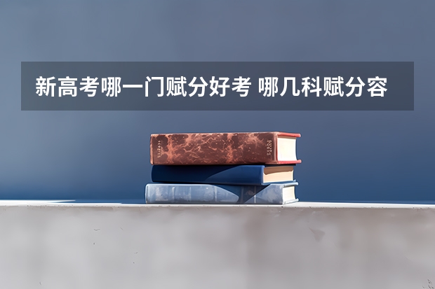 新高考哪一门赋分好考 哪几科赋分容易得高分