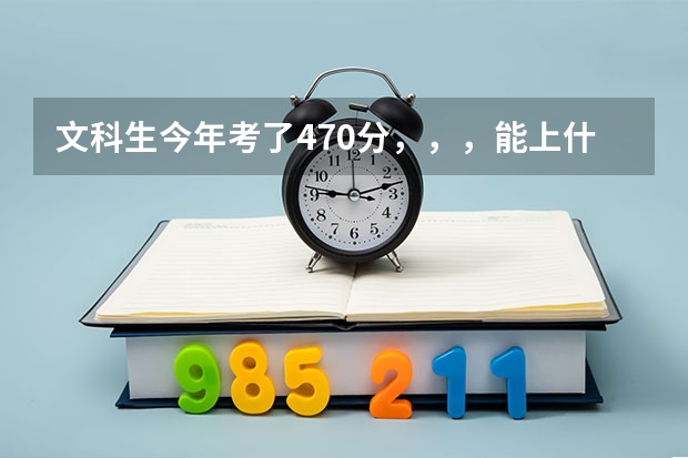 文科生今年考了470分，，，能上什么学校
