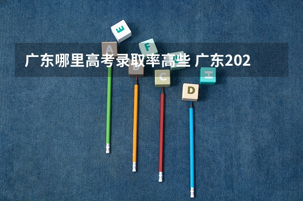 广东哪里高考录取率高些 广东2023年高考本科录取率