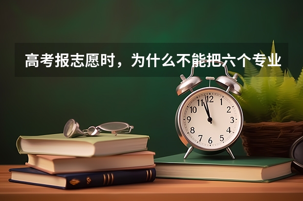 高考报志愿时，为什么不能把六个专业都填满