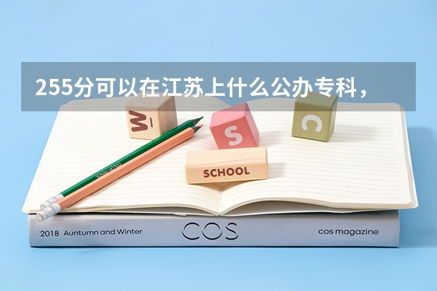 255分可以在江苏上什么公办专科，谢谢了，帮帮忙吧