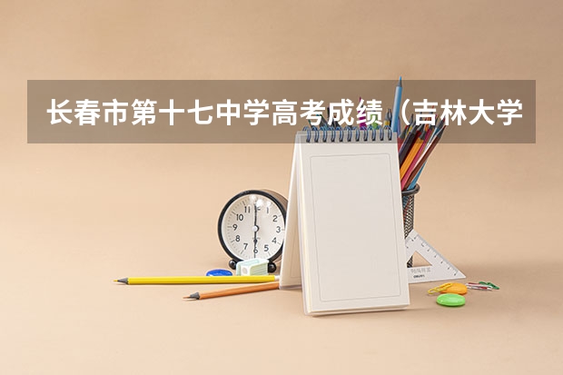 长春市第十七中学高考成绩（吉林大学成人高考报名入口？）