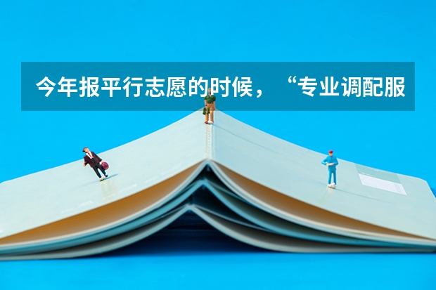 今年报平行志愿的时候，“专业调配服从” 是什么意思