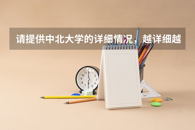 请提供中北大学的详细情况,越详细越好(请给下东北大学三本的介绍,包括分数线,收费情况,比较好的专业等)