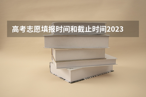 高考志愿填报时间和截止时间2023 高考一批志愿填报时间
