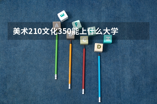 美术210文化350能上什么大学