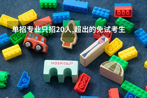 单招专业只招20人,超出的免试考生怎办？（高职单招各志愿报名人数统计）