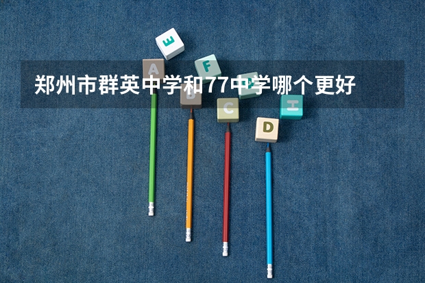 郑州市群英中学和77中学哪个更好