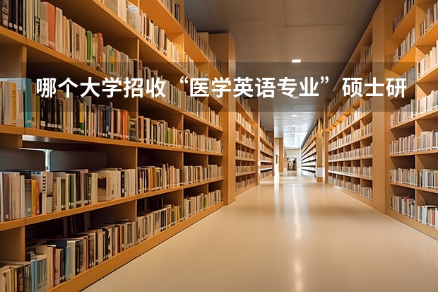 哪个大学招收“医学英语专业”硕士研究生