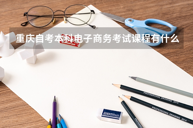 重庆自考本科电子商务考试课程有什么？