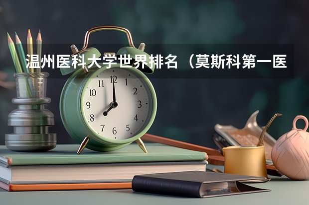 温州医科大学世界排名（莫斯科第一医科大学世界排名）