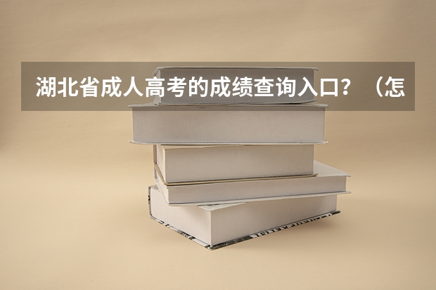 湖北省成人高考的成绩查询入口？（怎样查高考成绩分数）