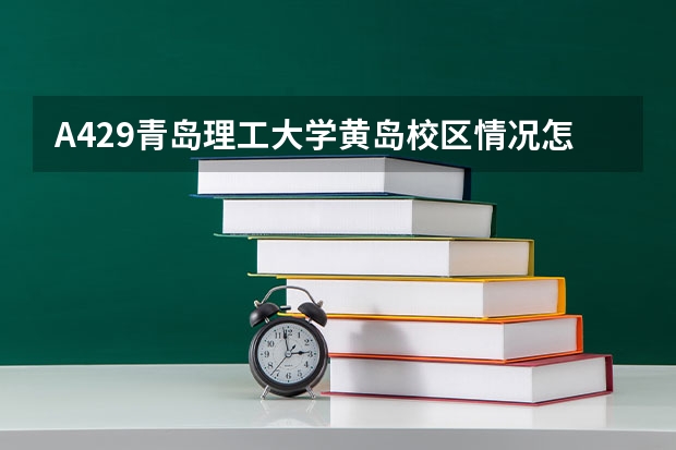 A429青岛理工大学黄岛校区情况怎么样，最低二本录取线是多少
