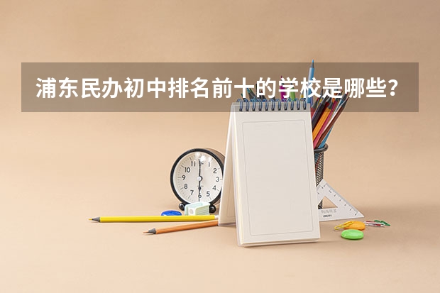 浦东民办初中排名前十的学校是哪些？