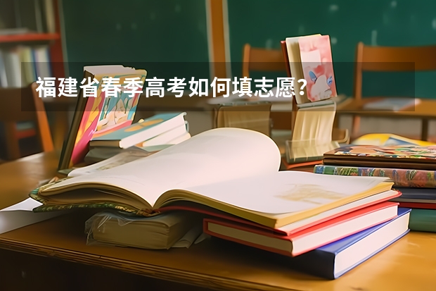 福建省春季高考如何填志愿？
