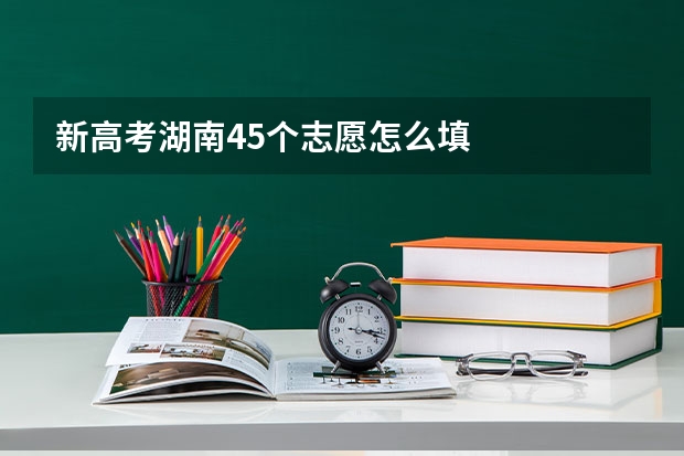 新高考湖南45个志愿怎么填