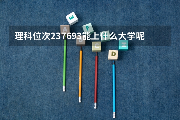 理科位次237693能上什么大学呢