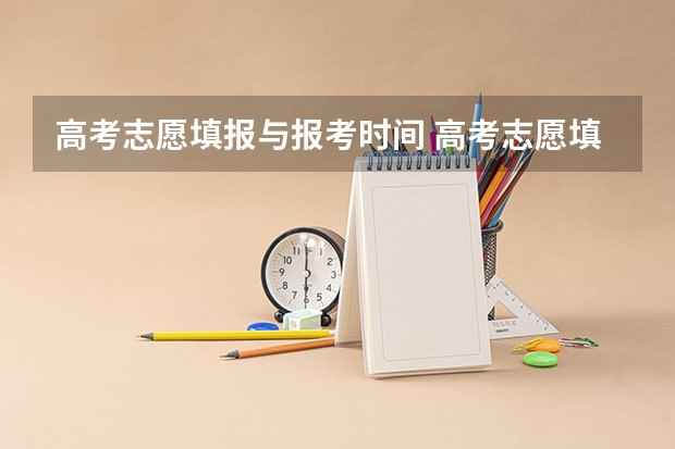 高考志愿填报与报考时间 高考志愿填报时间