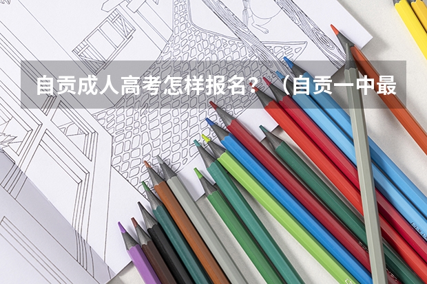 自贡成人高考怎样报名？（自贡一中最近三年高考升学率）
