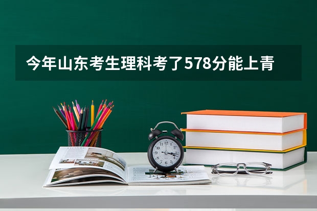 今年山东考生理科考了578分能上青岛科技大学二本吗？