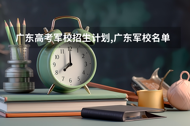 广东高考军校招生计划,广东军校名单及招生人数(军校招生人数)