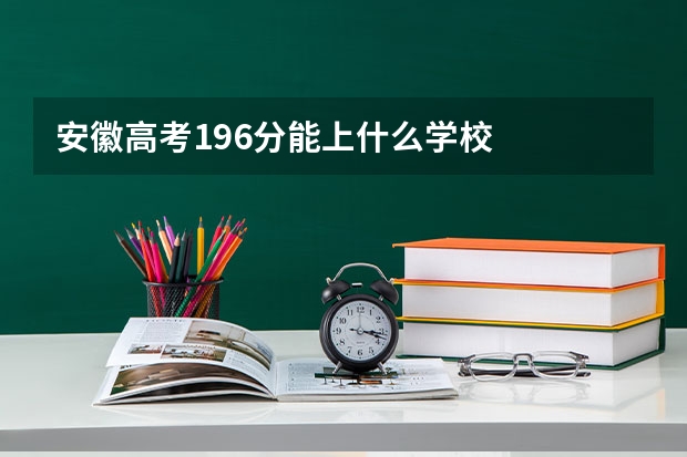 安徽高考196分能上什么学校