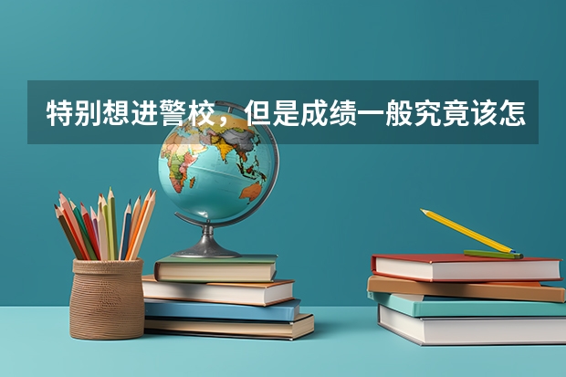 特别想进警校，但是成绩一般究竟该怎么办呢？