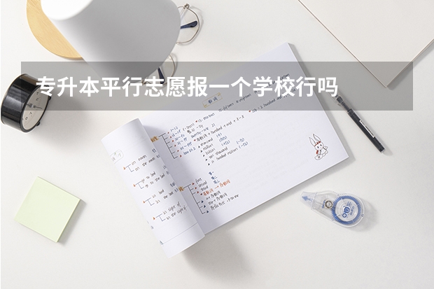 专升本平行志愿报一个学校行吗