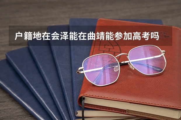 户籍地在会泽能在曲靖能参加高考吗