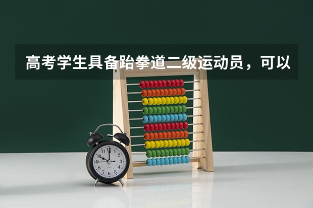 高考学生具备跆拳道二级运动员，可以报考哪些院校，那些院校可以特招？具体资料！重谢！