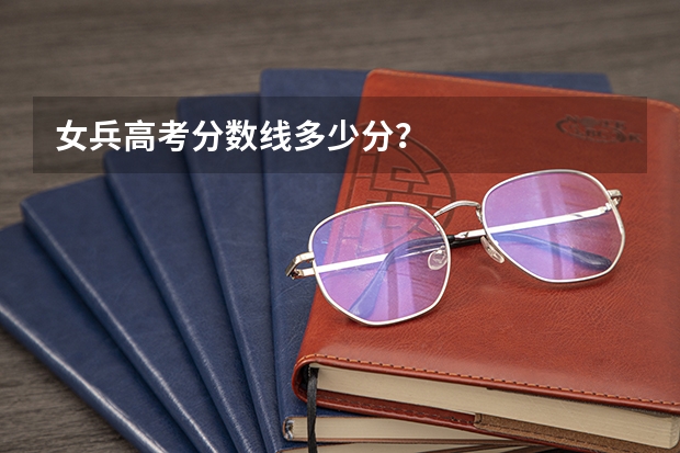 女兵高考分数线多少分？