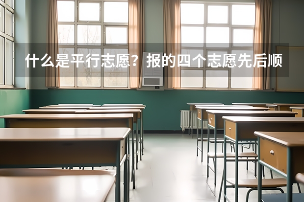 什么是平行志愿？报的四个志愿先后顺序重要吗
