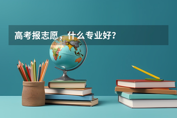 高考报志愿，什么专业好？