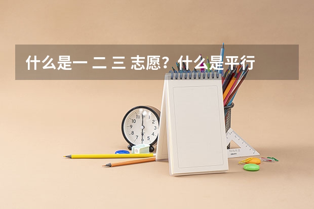 什么是一 二 三 志愿?什么是平行志愿?