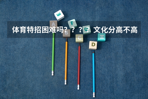 体育特招困难吗？？？？文化分高不高
