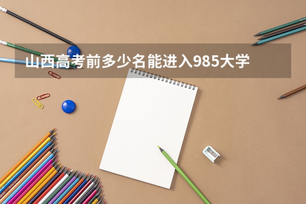 山西高考前多少名能进入985大学