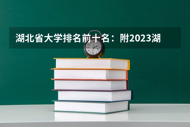 湖北省大学排名前十名:附2023湖北省大学排名一览表最新(湖北省医科大学排名)