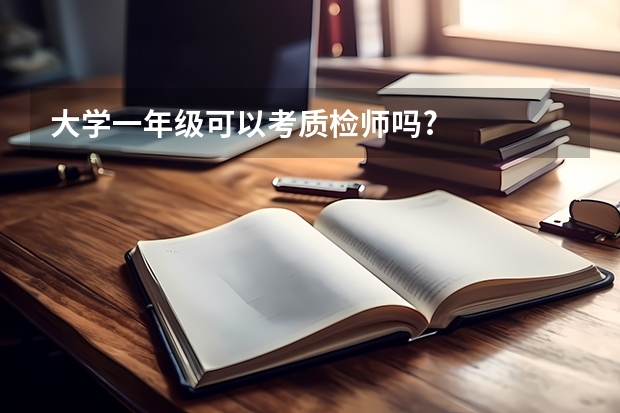 大学一年级可以考质检师吗?