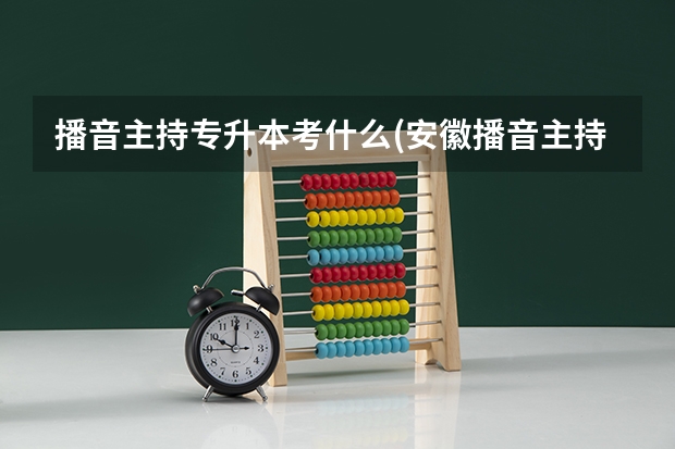 播音主持专升本考什么(安徽播音主持专升本考什么)