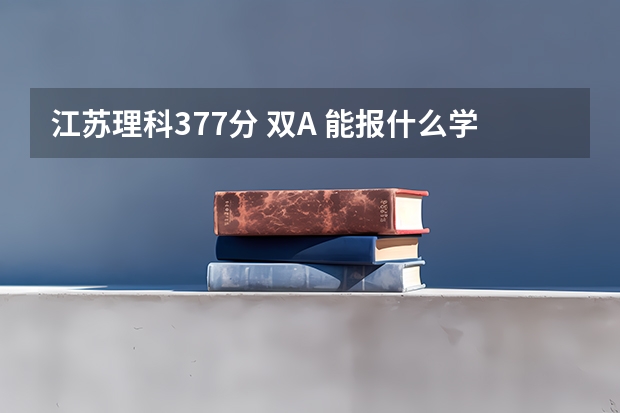 江苏理科377分 双A 能报什么学校