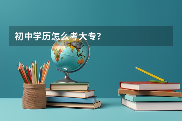 初中学历怎么考大专？
