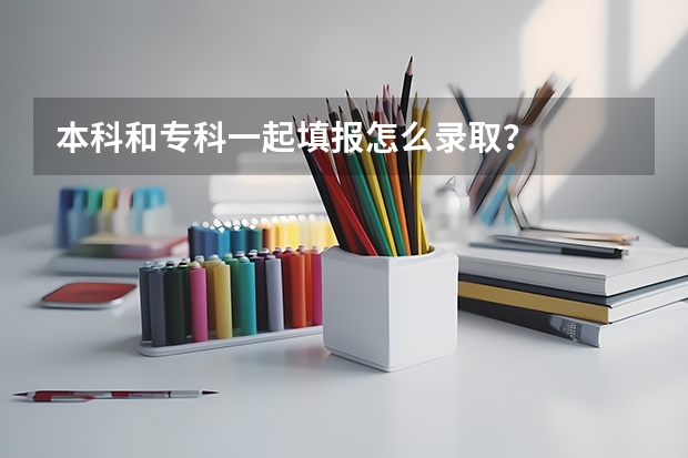 本科和专科一起填报怎么录取？