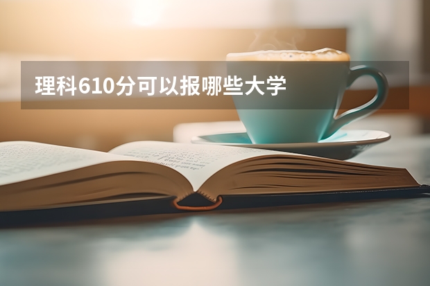 理科610分可以报哪些大学