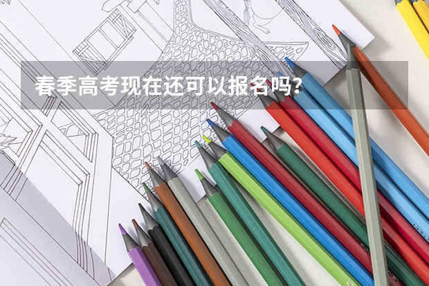 春季高考现在还可以报名吗?