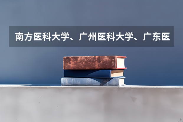 南方医科大学、广州医科大学、广东医科大学是否有从属关系？谁的实力最强？（广州医科大学全国排名）