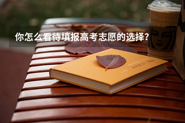 你怎么看待填报高考志愿的选择？