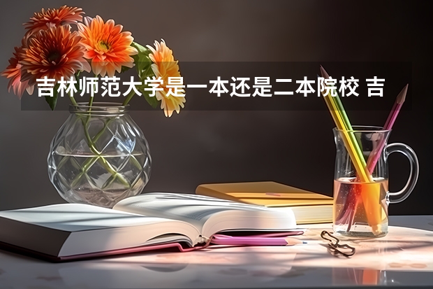 吉林师范大学是一本还是二本院校 吉林师范大学是一本还是二本