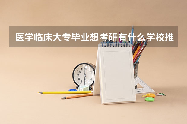 医学临床大专毕业想考研有什么学校推荐吗
