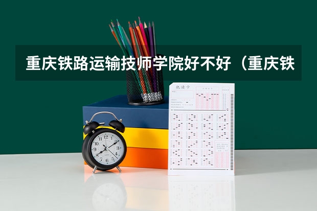 重庆铁路运输技师学院好不好（重庆铁路运输技师学院录取分数线？）